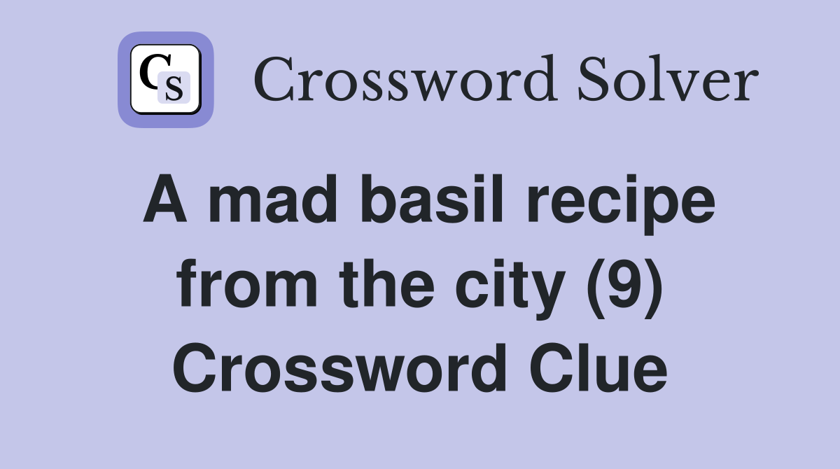 A mad basil recipe from the city 9 Crossword Clue Answers